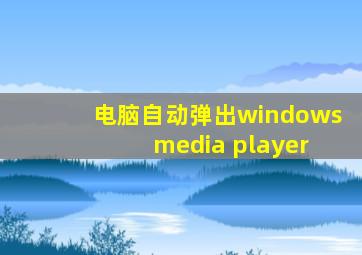 电脑自动弹出windows media player